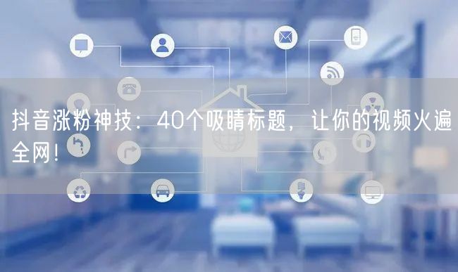 抖音涨粉神技：40个吸睛标题，让你的视频火遍全网！