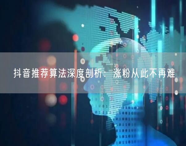 抖音推荐算法深度剖析：涨粉从此不再难