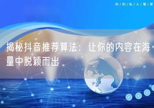 揭秘抖音推荐算法：让你的内容在海量中脱颖而出