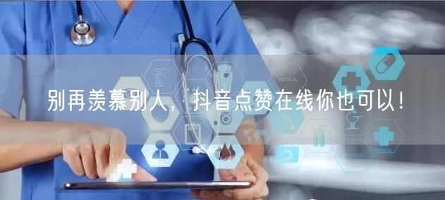 别再羡慕别人，抖音点赞在线你也可以！