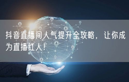 抖音直播间人气提升全攻略，让你成为直播红人！