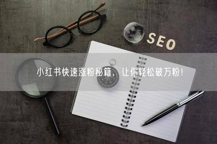 小红书快速涨粉秘籍，让你轻松破万粉！
