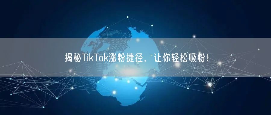 揭秘TikTok涨粉捷径，让你轻松吸粉！