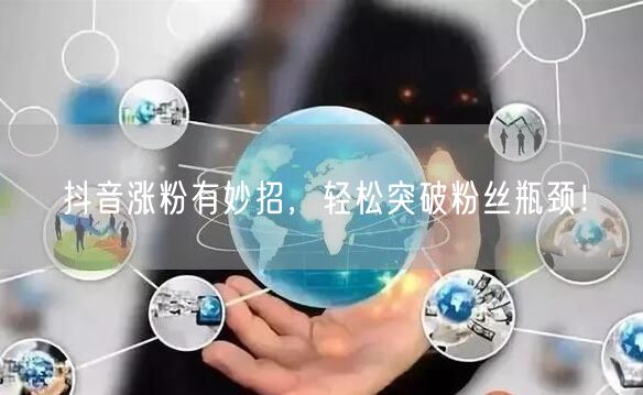 抖音涨粉秘籍：突破瓶颈，快速实现粉丝增长！