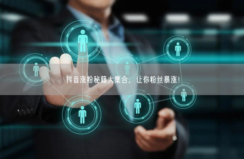 抖音涨粉秘籍全揭秘，助力账号粉丝快速增长！