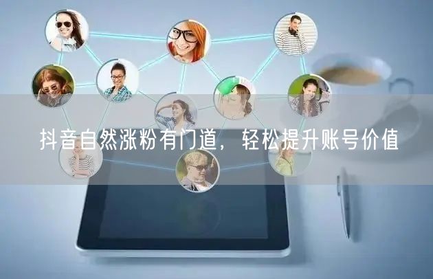 抖音自然涨粉有门道，轻松提升账号价值
