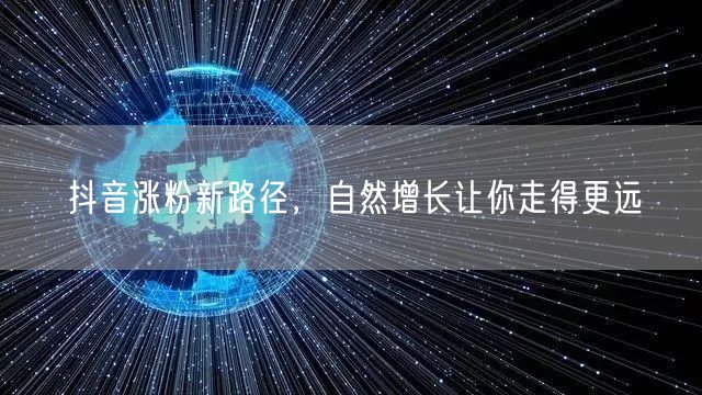 抖音涨粉新路径，自然增长让你走得更远