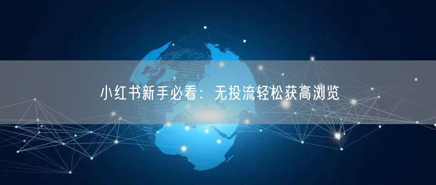 小红书新手必看：无投流轻松获高浏览