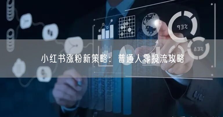 小红书涨粉新策略：普通人零投流攻略