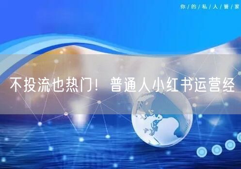 不投流也热门！普通人小红书运营经